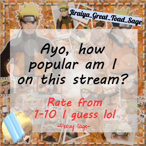 I know there was a trend for it but I lost the image so- | Ayo, how popular am I on this stream? Rate from 1-10 I guess lol | image tagged in pervy sage temp2 | made w/ Imgflip meme maker