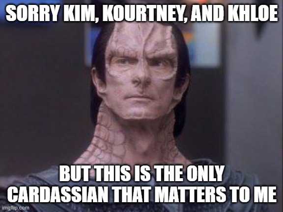 The only Cardassian that matters | SORRY KIM, KOURTNEY, AND KHLOE; BUT THIS IS THE ONLY CARDASSIAN THAT MATTERS TO ME | image tagged in kim,kourtney,khloe,kardashian,cardassian | made w/ Imgflip meme maker