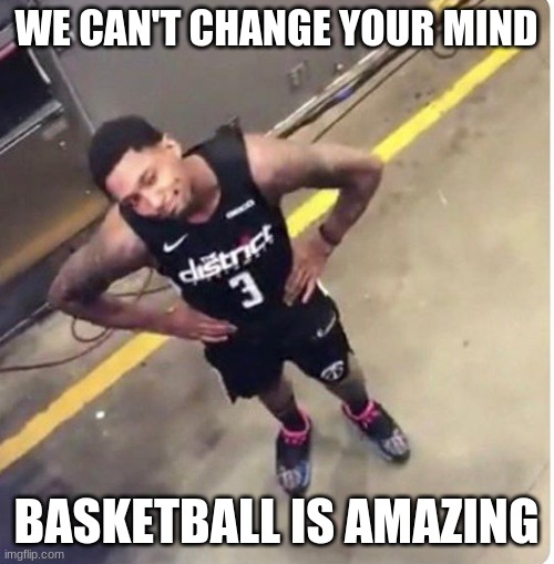 Nba | WE CAN'T CHANGE YOUR MIND BASKETBALL IS AMAZING | image tagged in nba | made w/ Imgflip meme maker
