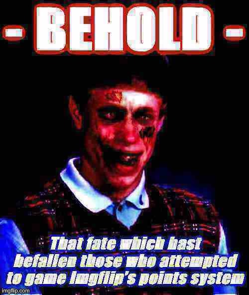 PSA: Scamming your way to the top of the leaderboard is UNLIKELY TO WORK. | image tagged in imgflip points,imgflip humor,imgflip mods,imgflip,bad luck brian,zombie bad luck brian | made w/ Imgflip meme maker