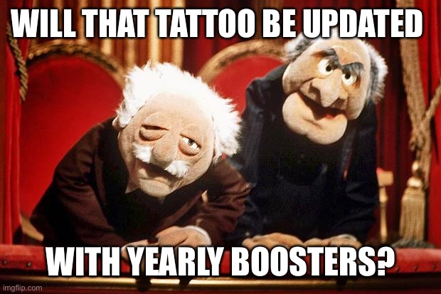 Muppet Smart Asses -- R.I.P. Henson | WILL THAT TATTOO BE UPDATED WITH YEARLY BOOSTERS? | image tagged in muppet smart asses -- r i p henson | made w/ Imgflip meme maker