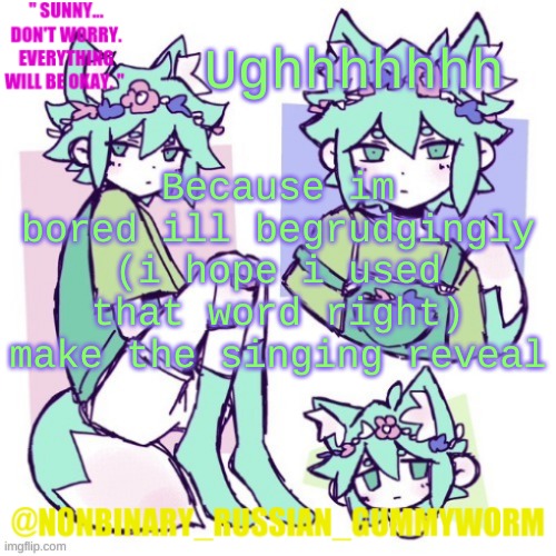 Yall are lucky i have nothing better to do | Ughhhhhhh; Because im bored ill begrudgingly (i hope i used that word right) make the singing reveal | image tagged in nonbinary russian worm basil fox temp | made w/ Imgflip meme maker