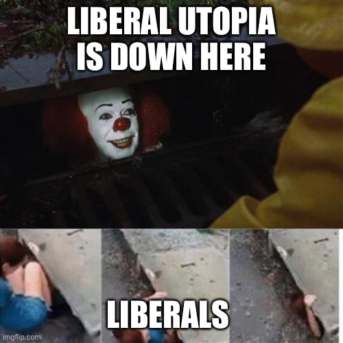 pennywise in sewer | LIBERAL UTOPIA IS DOWN HERE; LIBERALS | image tagged in pennywise in sewer | made w/ Imgflip meme maker