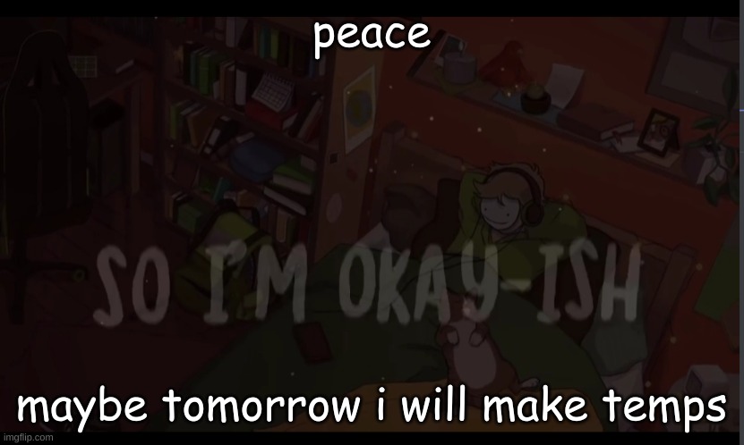 Okay-ish | peace; maybe tomorrow i will make temps | image tagged in okay-ish | made w/ Imgflip meme maker