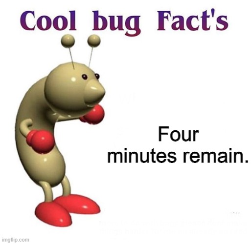 =) | Four minutes remain. | image tagged in cool bug facts | made w/ Imgflip meme maker