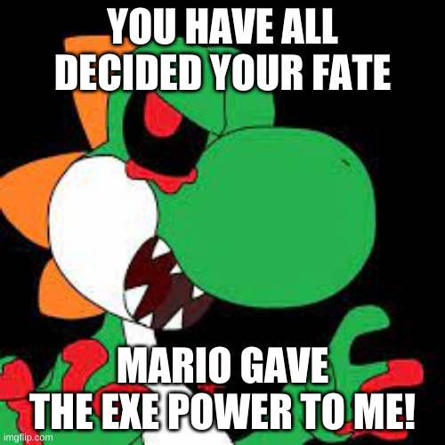 Yoshi EXE | YOU HAVE ALL DECIDED YOUR FATE; MARIO GAVE THE EXE POWER TO ME! | made w/ Imgflip meme maker