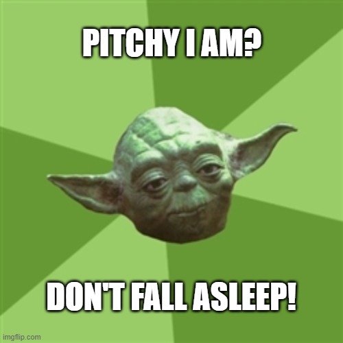 Advice Yoda Meme | PITCHY I AM? DON'T FALL ASLEEP! | image tagged in memes,advice yoda | made w/ Imgflip meme maker