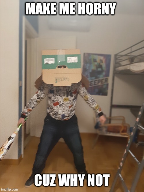 Boi is done with your shit | MAKE ME HORNY; CUZ WHY NOT | image tagged in boi is done with your shit | made w/ Imgflip meme maker