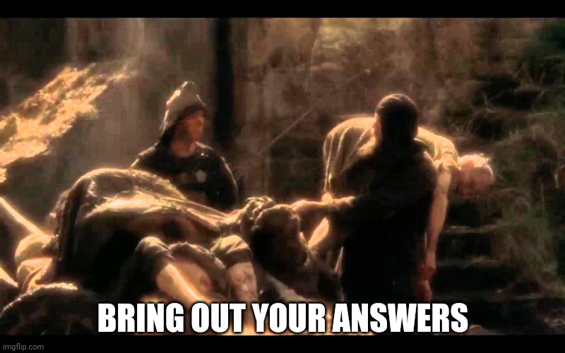 Bring Out Your Dead | BRING OUT YOUR ANSWERS | image tagged in bring out your dead | made w/ Imgflip meme maker