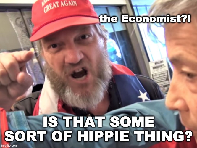 Angry Trump Supporter | the Economist?! IS THAT SOME SORT OF HIPPIE THING? | image tagged in angry trump supporter | made w/ Imgflip meme maker