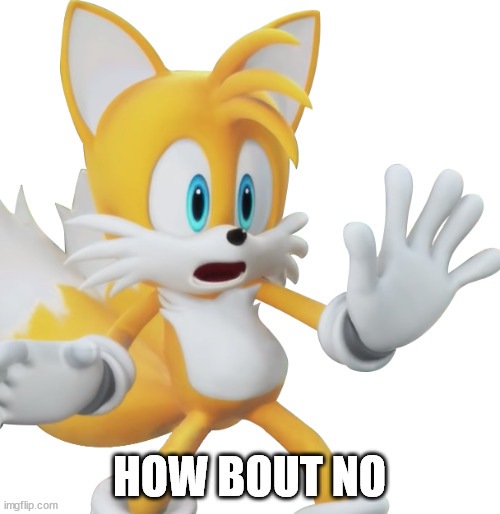 Shocked tails | HOW BOUT NO | image tagged in shocked tails | made w/ Imgflip meme maker
