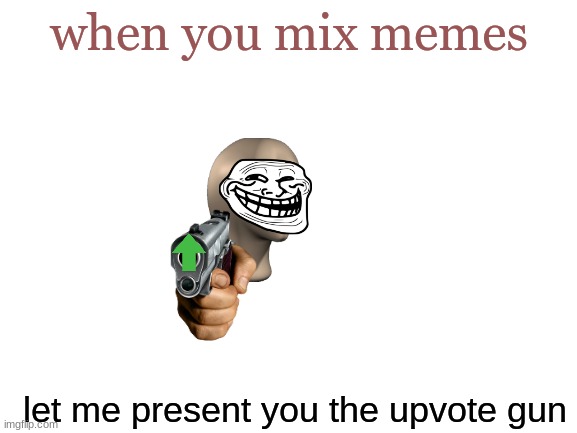 MIXING MEMES | when you mix memes; let me present you the upvote gun | image tagged in blank white template,upvote gun,upvote,imgflip,joker,meme man | made w/ Imgflip meme maker
