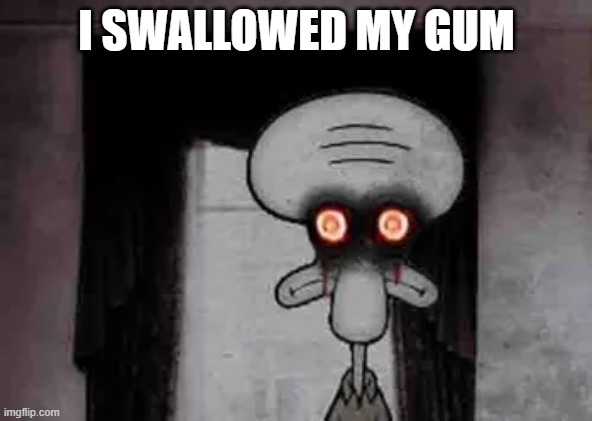 Every knows that moment | I SWALLOWED MY GUM | image tagged in gum meme,relatable,sad | made w/ Imgflip meme maker