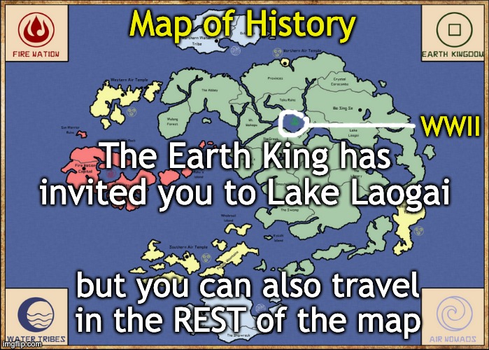 Yes, yes, WWII was a thing that happened. But what about the rest of history? | Map of History; WWII; The Earth King has invited you to Lake Laogai; but you can also travel in the REST of the map | image tagged in avatar map,wwii,history,avatar | made w/ Imgflip meme maker