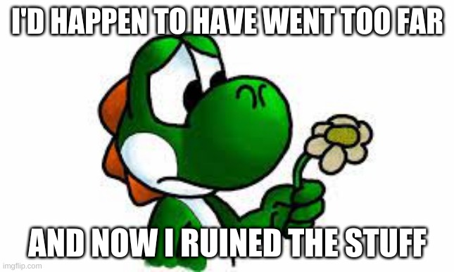 Yoshi EXE Part 6 | I'D HAPPEN TO HAVE WENT TOO FAR; AND NOW I RUINED THE STUFF | made w/ Imgflip meme maker