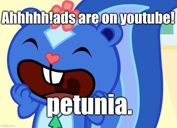 petunia scared over ads on youtube | Ahhhhh!ads are on youtube! petunia. | image tagged in advertisement | made w/ Imgflip meme maker