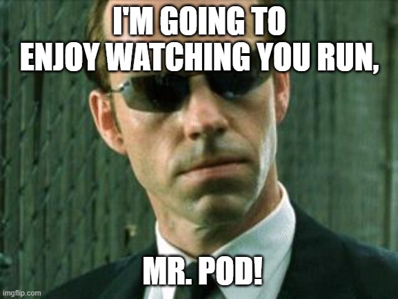 Agent Smith Matrix | I'M GOING TO ENJOY WATCHING YOU RUN, MR. POD! | image tagged in agent smith matrix | made w/ Imgflip meme maker