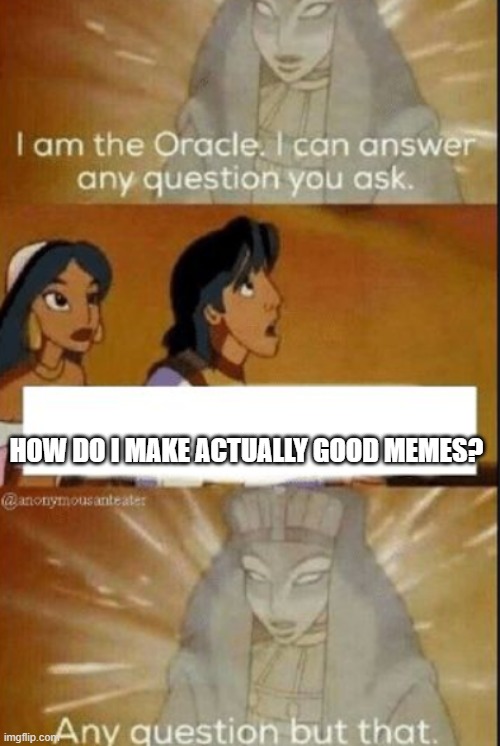 The oracle | HOW DO I MAKE ACTUALLY GOOD MEMES? | image tagged in the oracle | made w/ Imgflip meme maker