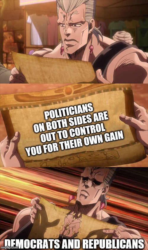 JoJo Scroll Of Truth | POLITICIANS ON BOTH SIDES ARE OUT TO CONTROL YOU FOR THEIR OWN GAIN DEMOCRATS AND REPUBLICANS | image tagged in jojo scroll of truth | made w/ Imgflip meme maker