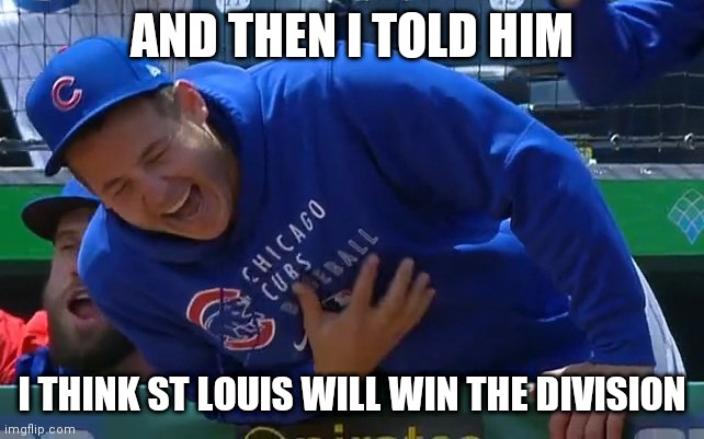 AND THEN I TOLD HIM; I THINK ST LOUIS WILL WIN THE DIVISION | made w/ Imgflip meme maker