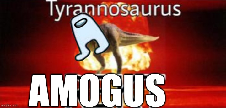 Tyrannosaurus REKT | AMOGUS | image tagged in tyrannosaurus rekt | made w/ Imgflip meme maker