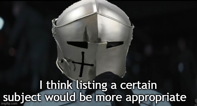 Worried Crusader | I think listing a certain subject would be more appropriate | image tagged in worried crusader | made w/ Imgflip meme maker