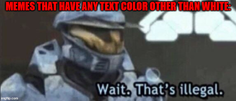 Wait that’s illegal |  MEMES THAT HAVE ANY TEXT COLOR OTHER THAN WHITE: | image tagged in wait thats illegal,text | made w/ Imgflip meme maker