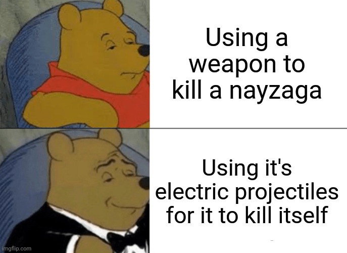 Tuxedo Winnie The Pooh | Using a weapon to kill a nayzaga; Using it's electric projectiles for it to kill itself | image tagged in memes,tuxedo winnie the pooh | made w/ Imgflip meme maker
