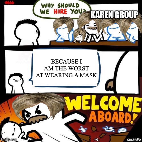 Welcome Aboard | KAREN GROUP; BECAUSE I AM THE WORST AT WEARING A MASK | image tagged in welcome aboard | made w/ Imgflip meme maker