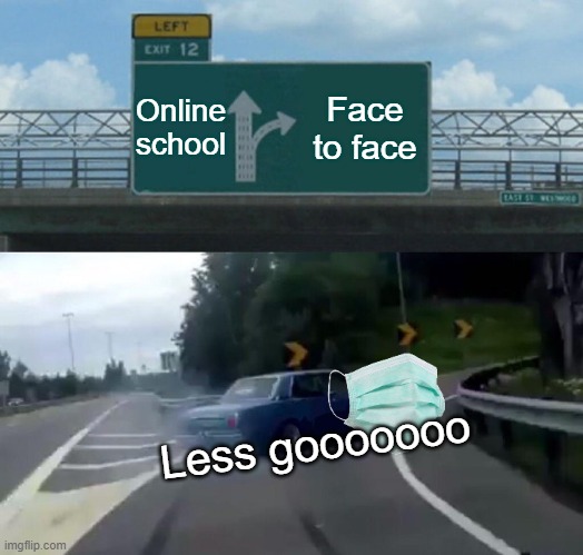 Left Exit 12 Off Ramp Meme | Online school; Face to face; Less gooooooo | image tagged in memes,left exit 12 off ramp | made w/ Imgflip meme maker