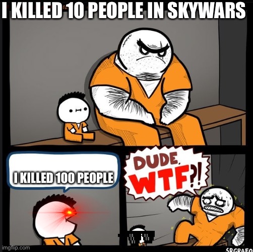 DUDE WTF | I KILLED 10 PEOPLE IN SKYWARS; I KILLED 100 PEOPLE | image tagged in dude wtf | made w/ Imgflip meme maker