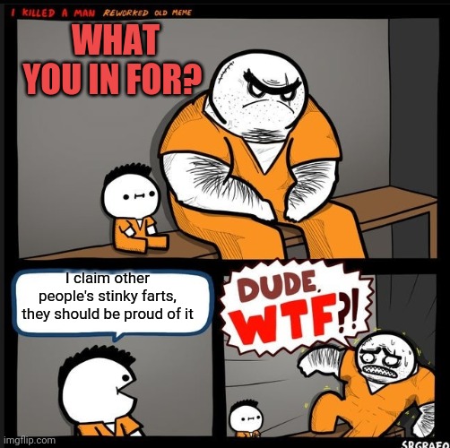 Stinky Fart | WHAT YOU IN FOR? I claim other people's stinky farts, they should be proud of it | image tagged in srgrafo dude wtf | made w/ Imgflip meme maker