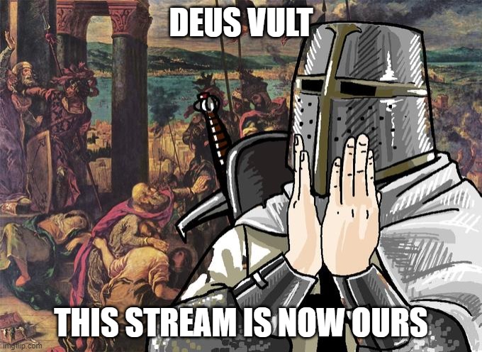 (mod note): welp | DEUS VULT; THIS STREAM IS NOW OURS | image tagged in deus vult | made w/ Imgflip meme maker