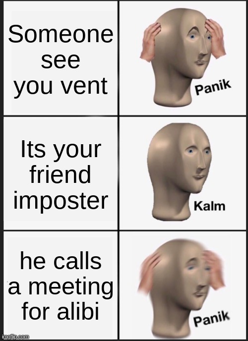 haha imposter betrayel | Someone see you vent; Its your friend imposter; he calls a meeting for alibi | image tagged in memes,panik kalm panik | made w/ Imgflip meme maker
