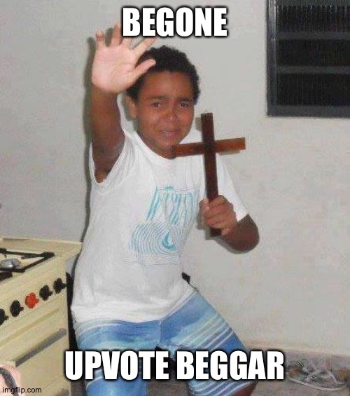 kid with cross | BEGONE UPVOTE BEGGAR | image tagged in kid with cross | made w/ Imgflip meme maker