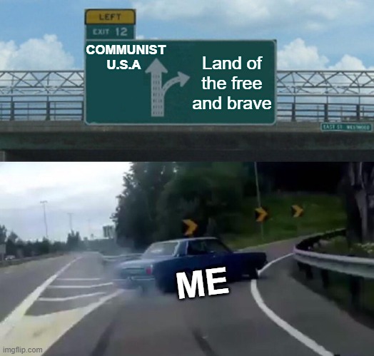 When parts of your country are turning into a technocratic, communist styled authoritarian regime | COMMUNIST U.S.A; Land of the free and brave; ME | image tagged in memes,left exit 12 off ramp,communist socialist,land of the free,political power grab,china | made w/ Imgflip meme maker