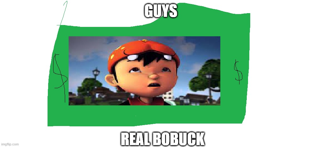 GUYS; REAL BOBUCK | image tagged in funny memes | made w/ Imgflip meme maker