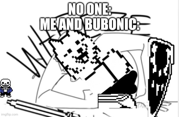 We're talking about berd | NO ONE:
ME AND BUBONIC: | image tagged in lesser dog wheeze | made w/ Imgflip meme maker