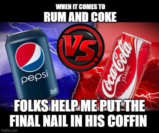 Coke or Pepsi? | WHEN IT COMES TO; RUM AND COKE; FOLKS HELP ME PUT THE FINAL NAIL IN HIS COFFIN | image tagged in funny memes,coke can,pepsi | made w/ Imgflip meme maker