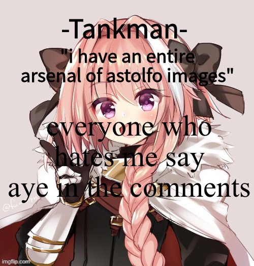 tankman astolfo template | everyone who hates me say aye in the comments | image tagged in tankman astolfo template | made w/ Imgflip meme maker