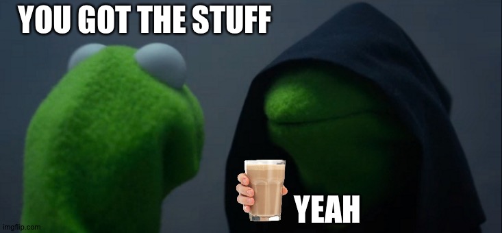 Evil Kermit | YOU GOT THE STUFF; YEAH | image tagged in memes,evil kermit | made w/ Imgflip meme maker