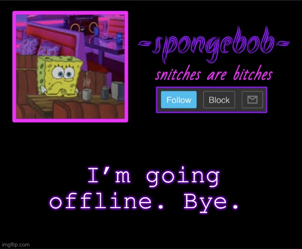 Sponge neon temp | I’m going offline. Bye. | image tagged in sponge neon temp | made w/ Imgflip meme maker