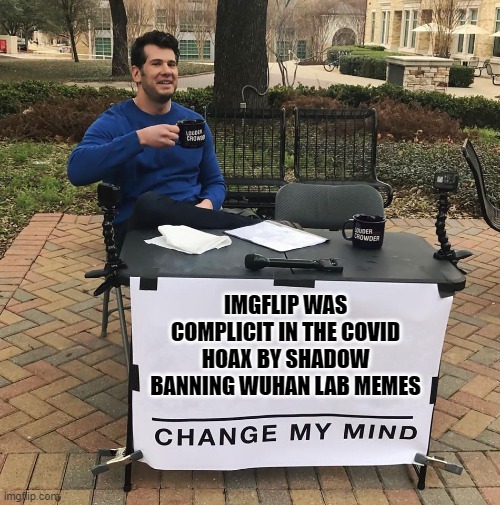 Blood on the hands of IMGFLIP | IMGFLIP WAS COMPLICIT IN THE COVID HOAX BY SHADOW BANNING WUHAN LAB MEMES | image tagged in change my mind | made w/ Imgflip meme maker