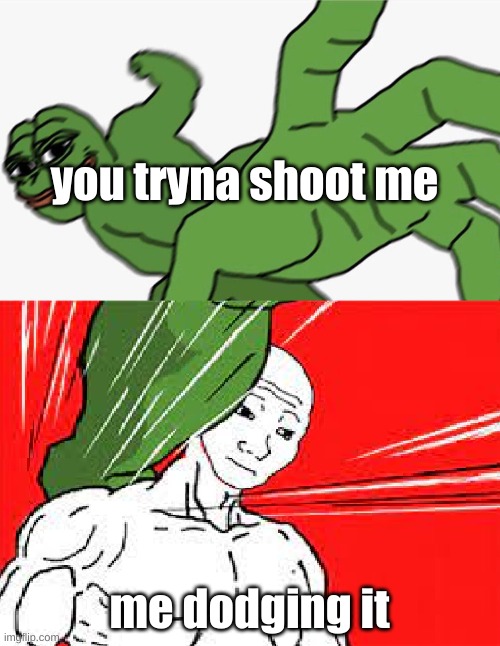 Pepe punch vs. Dodging Wojak | you tryna shoot me me dodging it | image tagged in pepe punch vs dodging wojak | made w/ Imgflip meme maker