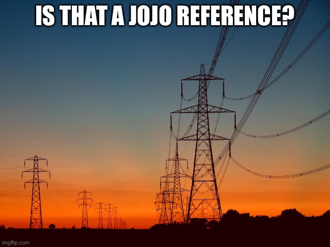 power line | IS THAT A JOJO REFERENCE? | image tagged in power line | made w/ Imgflip meme maker