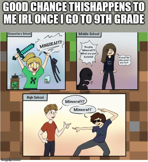 Like why is it only middle school thats filled with toxic MF'ers | GOOD CHANCE THISHAPPENS TO ME IRL ONCE I GO TO 9TH GRADE | image tagged in middle school,high school,minecraft | made w/ Imgflip meme maker