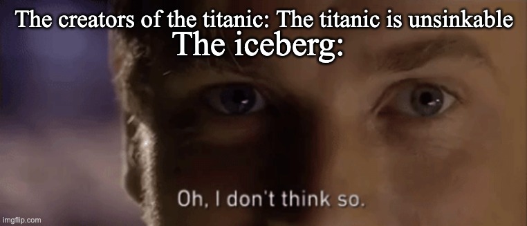 facts | The iceberg:; The creators of the titanic: The titanic is unsinkable | image tagged in oh i dont think so | made w/ Imgflip meme maker