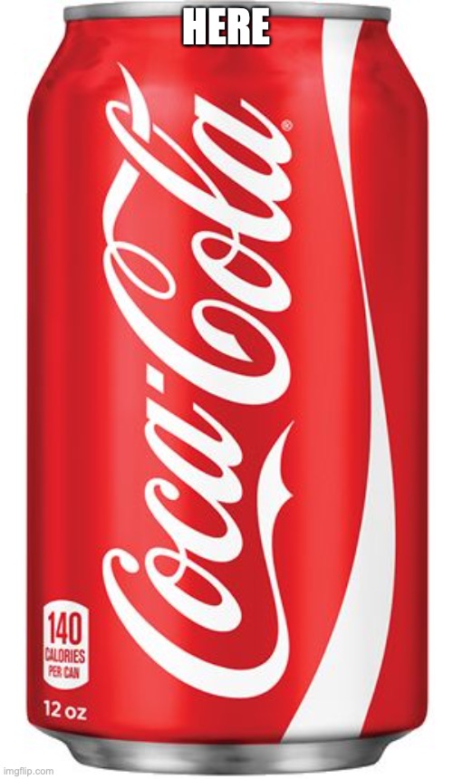 Coca Cola | HERE | image tagged in coca cola | made w/ Imgflip meme maker