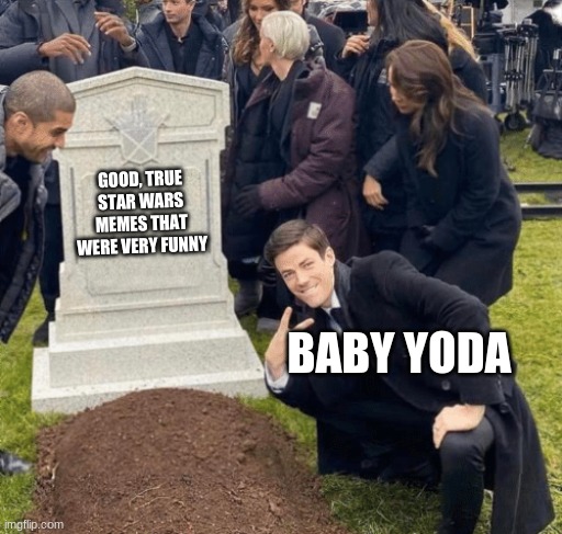 So sad... | GOOD, TRUE STAR WARS MEMES THAT WERE VERY FUNNY; BABY YODA | image tagged in grant gustin over grave | made w/ Imgflip meme maker