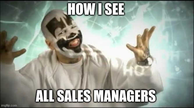 Clown Sales Manager | HOW I SEE; ALL SALES MANAGERS | image tagged in insane clown posse | made w/ Imgflip meme maker